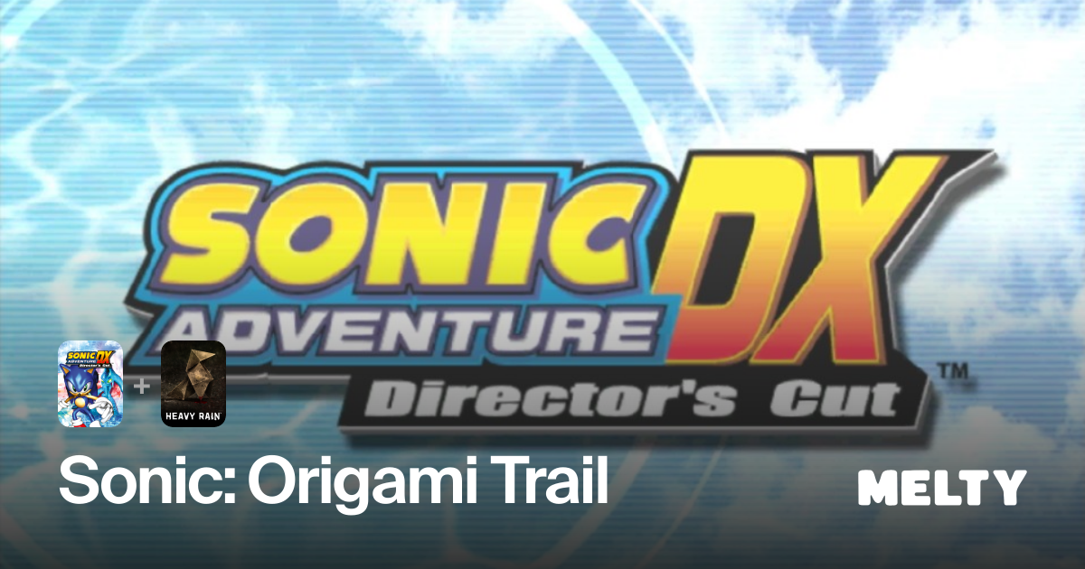 Sonic: Origami Trail for Sonic Adventure DX + Heavy Rain · Melty